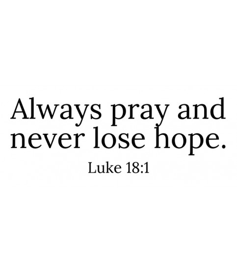 Always Pray and never lose hope.