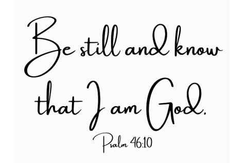 Be still and know that I am God.