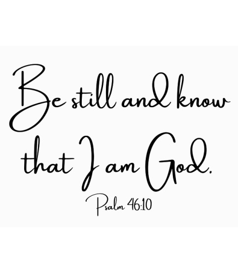 Be still and know that I am God.